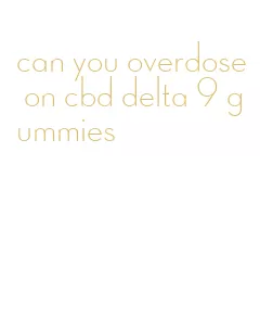 can you overdose on cbd delta 9 gummies