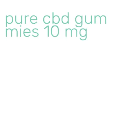 pure cbd gummies 10 mg