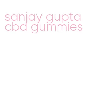 sanjay gupta cbd gummies