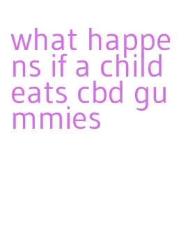 what happens if a child eats cbd gummies