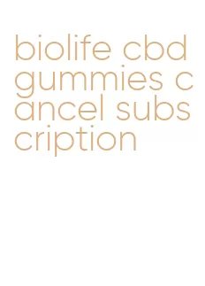 biolife cbd gummies cancel subscription