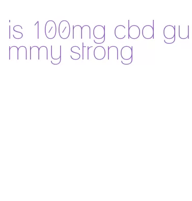 is 100mg cbd gummy strong