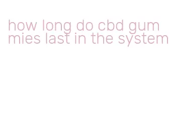 how long do cbd gummies last in the system