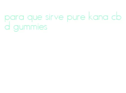 para que sirve pure kana cbd gummies