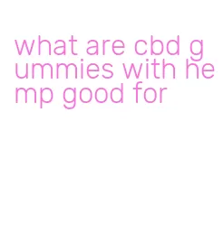 what are cbd gummies with hemp good for