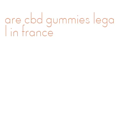 are cbd gummies legal in france