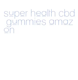 super health cbd gummies amazon