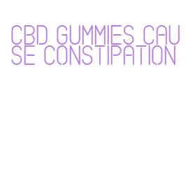 cbd gummies cause constipation