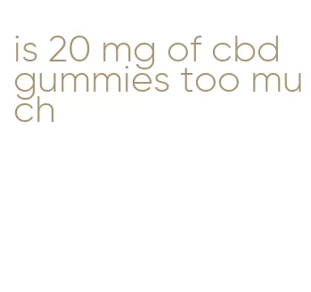 is 20 mg of cbd gummies too much