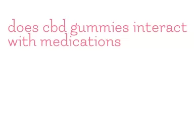 does cbd gummies interact with medications