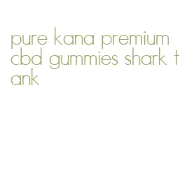 pure kana premium cbd gummies shark tank