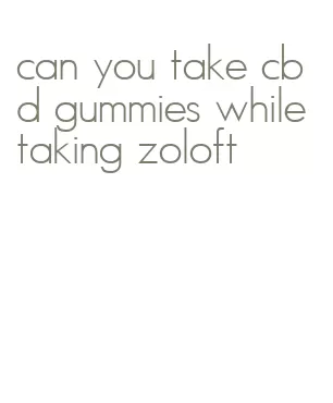 can you take cbd gummies while taking zoloft