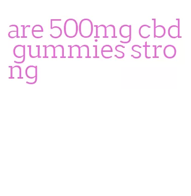 are 500mg cbd gummies strong