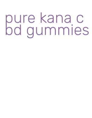 pure kana cbd gummies