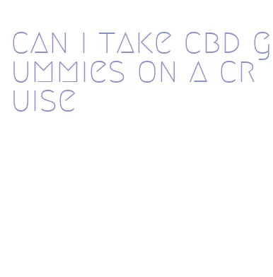 can i take cbd gummies on a cruise