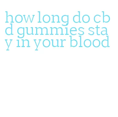 how long do cbd gummies stay in your blood