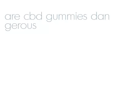 are cbd gummies dangerous