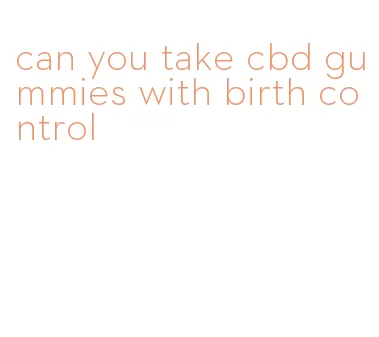 can you take cbd gummies with birth control