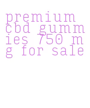 premium cbd gummies 750 mg for sale