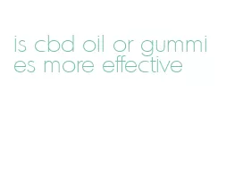 is cbd oil or gummies more effective