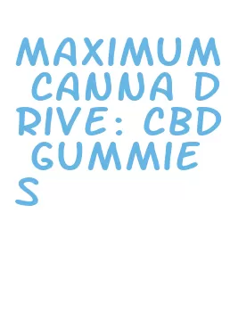 maximum canna drive: cbd gummies