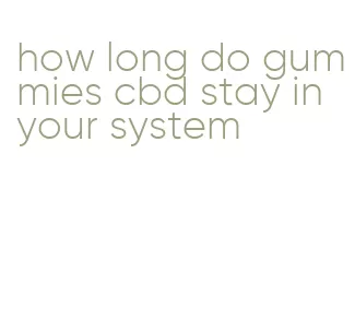 how long do gummies cbd stay in your system