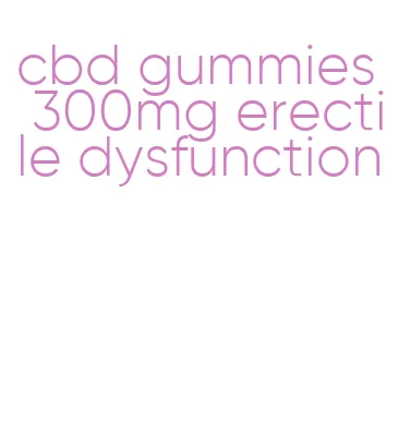 cbd gummies 300mg erectile dysfunction