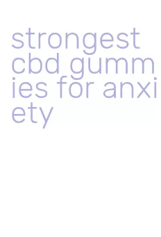 strongest cbd gummies for anxiety