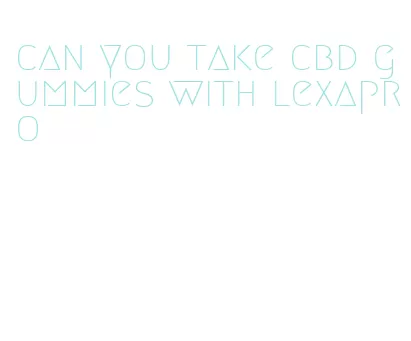 can you take cbd gummies with lexapro