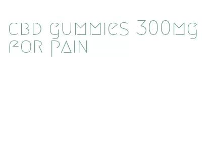 cbd gummies 300mg for pain