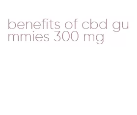 benefits of cbd gummies 300 mg