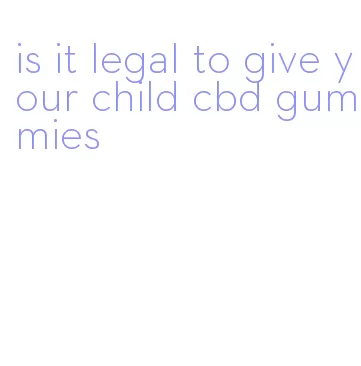 is it legal to give your child cbd gummies