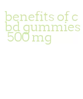 benefits of cbd gummies 500 mg