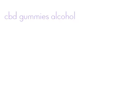 cbd gummies alcohol