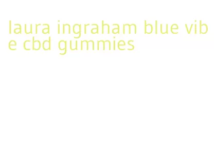 laura ingraham blue vibe cbd gummies