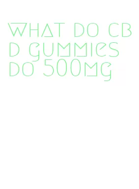 what do cbd gummies do 500mg