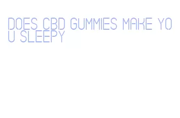 does cbd gummies make you sleepy