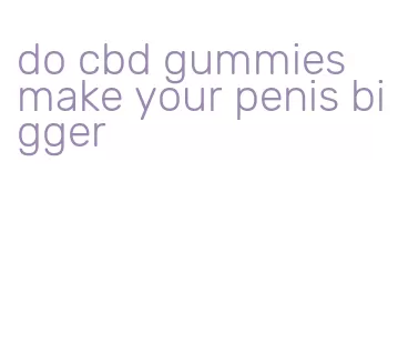 do cbd gummies make your penis bigger