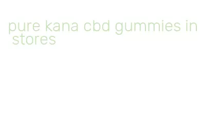 pure kana cbd gummies in stores