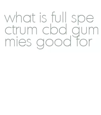 what is full spectrum cbd gummies good for