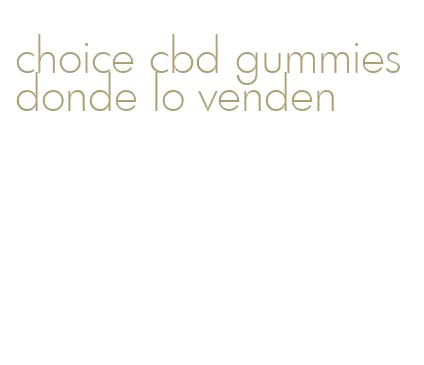 choice cbd gummies donde lo venden