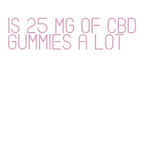 is 25 mg of cbd gummies a lot