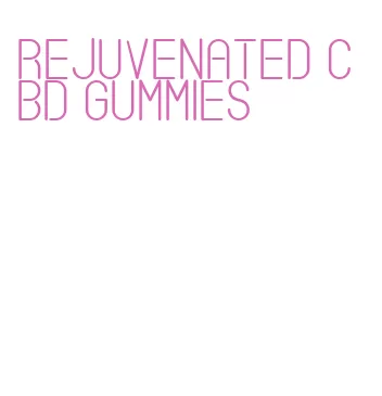 rejuvenated cbd gummies