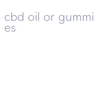 cbd oil or gummies