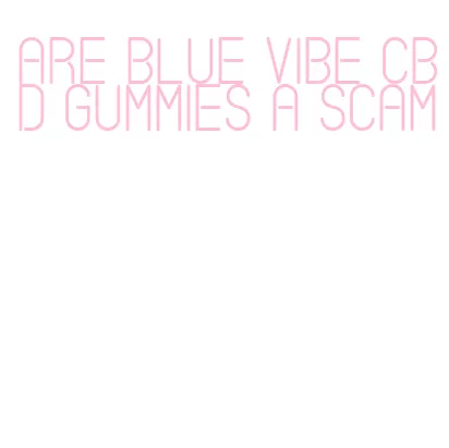 are blue vibe cbd gummies a scam