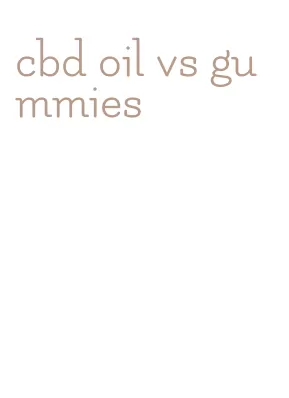 cbd oil vs gummies