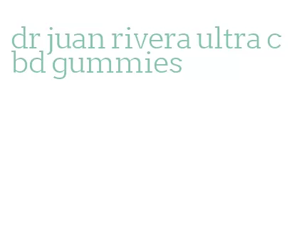 dr juan rivera ultra cbd gummies