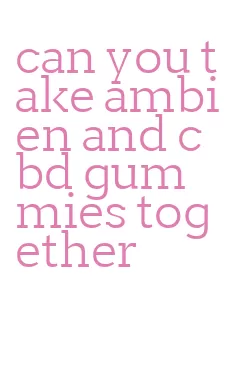 can you take ambien and cbd gummies together