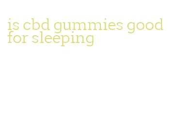 is cbd gummies good for sleeping