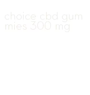 choice cbd gummies 300 mg